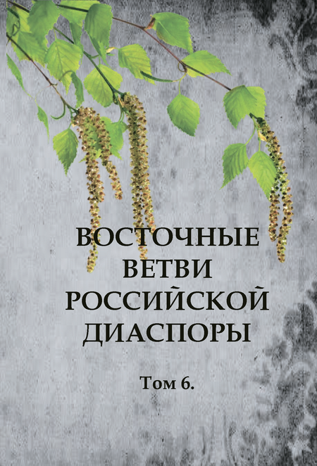 Восточные ветви российской диаспоры. Том 6
